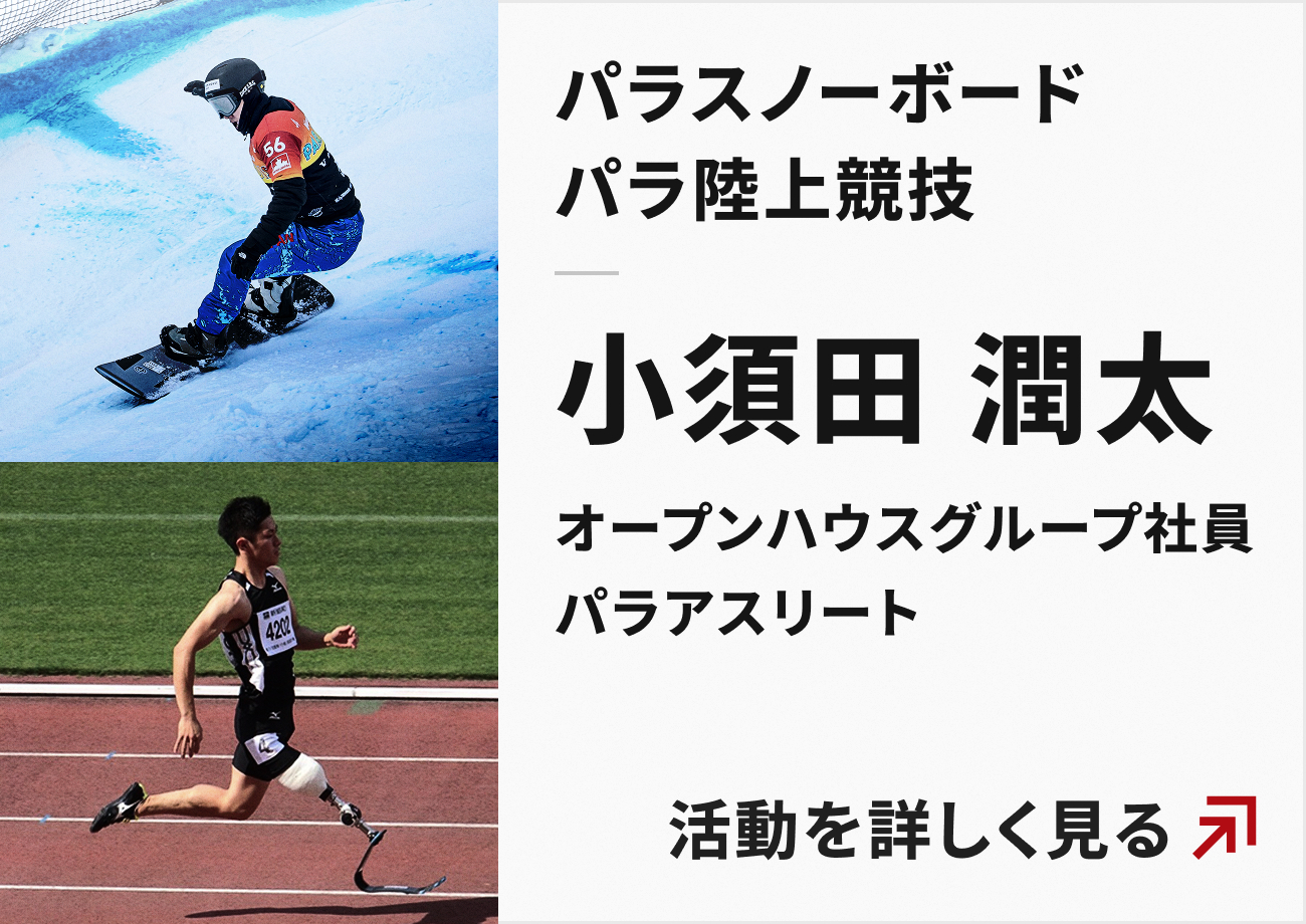 パラスノーボード・パラ陸上競技 小須田潤太 オープンハウスグループ社員 パラアスリート 活動を詳しく見る