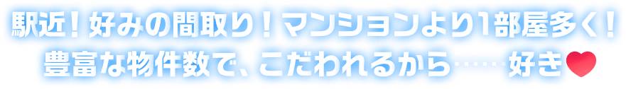 駅近！好みの間取り！マンションより１部屋多く！豊富な物件数で、こだわれるから……好き♡