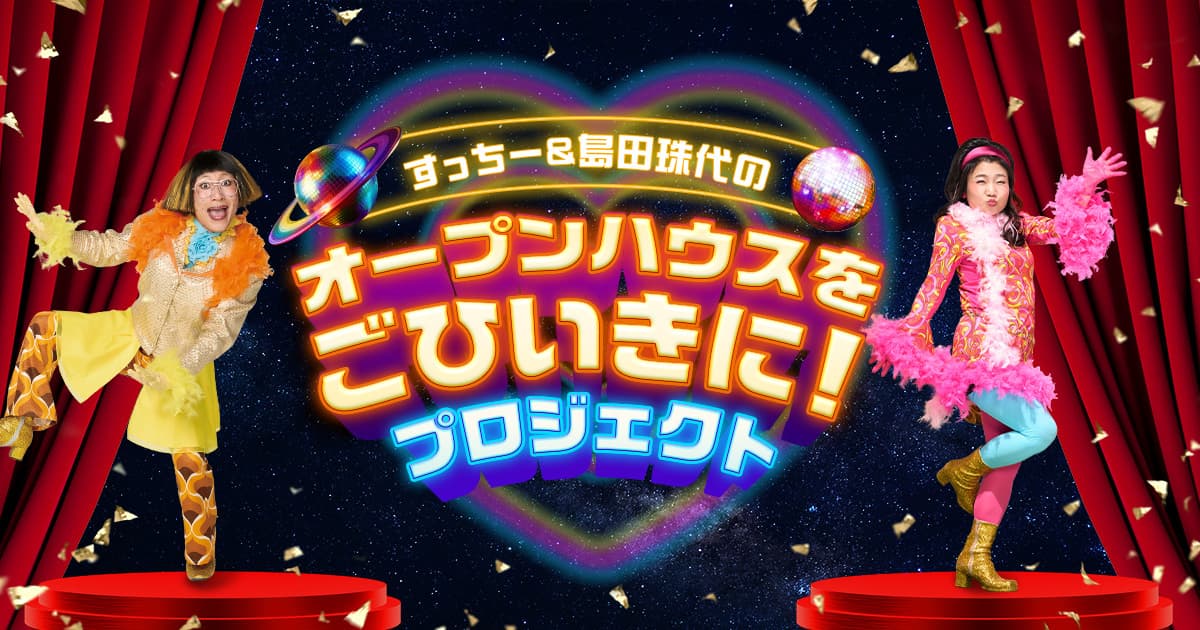 すっちー&島田珠代のオープンハウスをごひいきに！プロジェクト